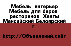 Мебель, интерьер Мебель для баров, ресторанов. Ханты-Мансийский,Белоярский г.